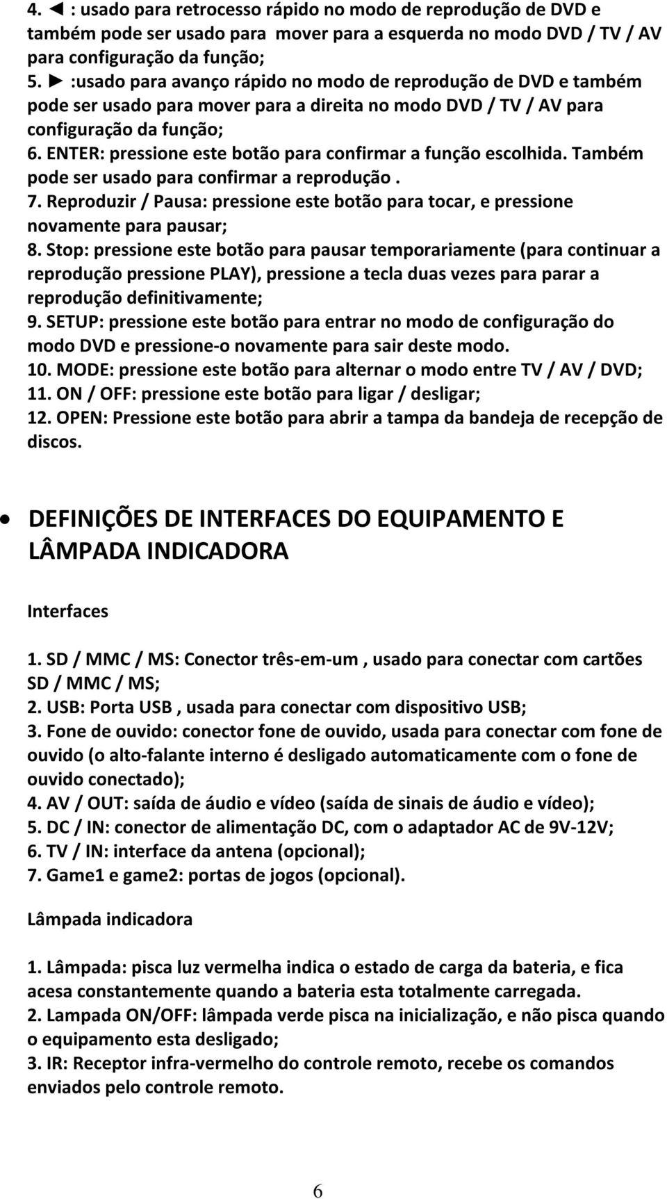 ENTER: pressione este botão para confirmar a função escolhida. Também pode ser usado para confirmar a reprodução. 7.