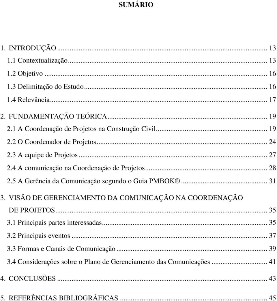 5 A Gerência da Comunicação segundo o Guia PMBOK... 31 3. VISÃO DE GERENCIAMENTO DA COMUNICAÇÃO NA COORDENAÇÃO DE PROJETOS... 35 3.1 Principais partes interessadas... 35 3.2 Principais eventos.