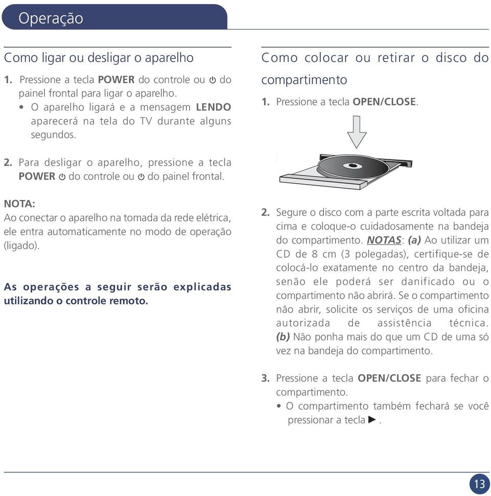 Para desligar o aparelho, pressione a tecla POWER do controle ou do painel frontal. NOTA: Ao conectar o aparelho na tomada da rede elétrica, ele entra automaticamente no modo de operação (ligado).