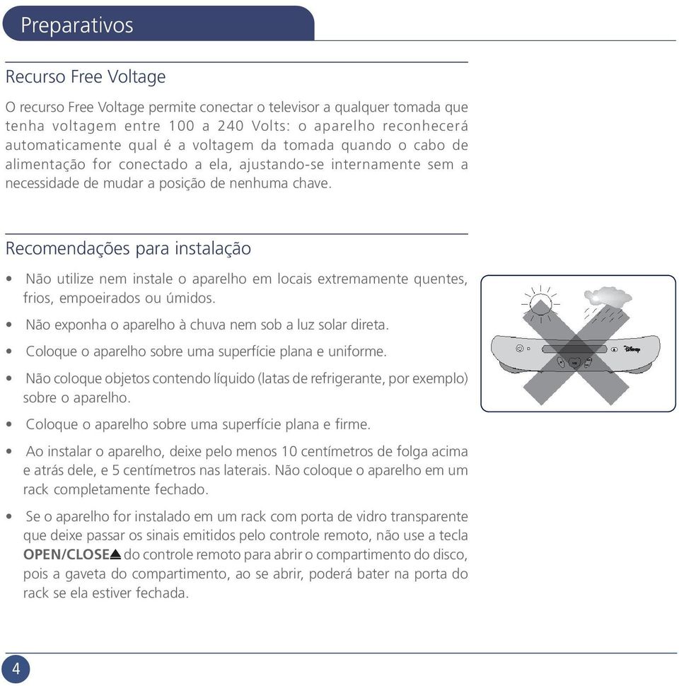 Recomendações para instalação Não utilize nem instale o aparelho em locais extremamente quentes, frios, empoeirados ou úmidos. Não exponha o aparelho à chuva nem sob a luz solar direta.