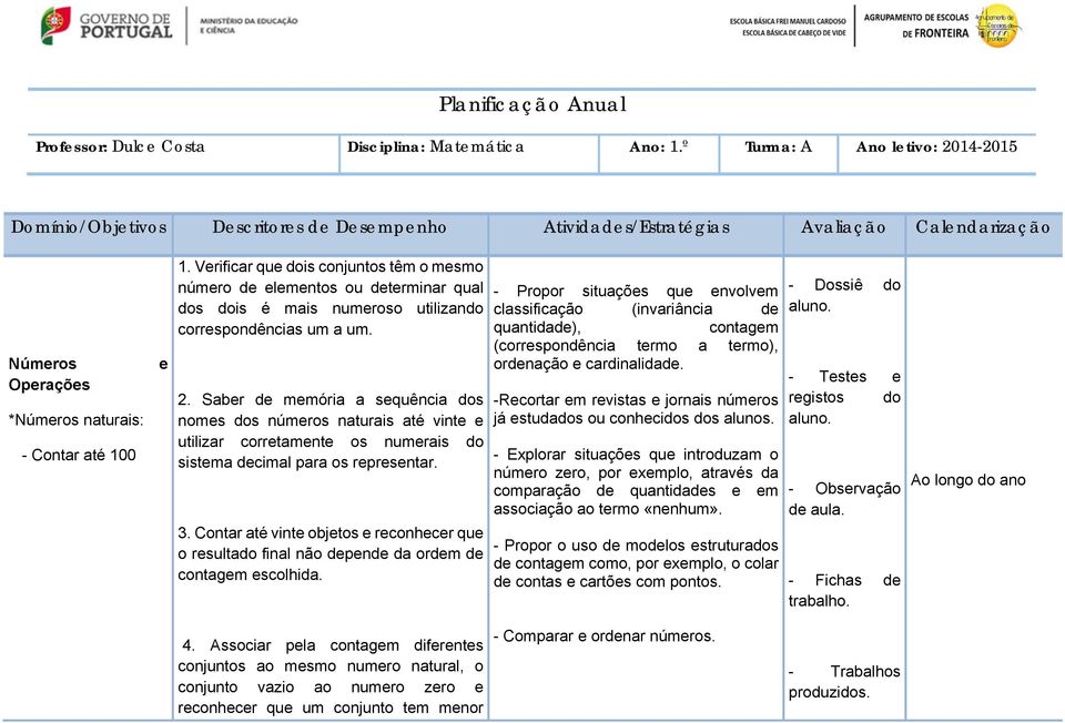 Verificar que dois conjuntos têm o mesmo número de elementos ou determinar qual dos dois é mais numeroso utilizando correspondências um a um. 2.