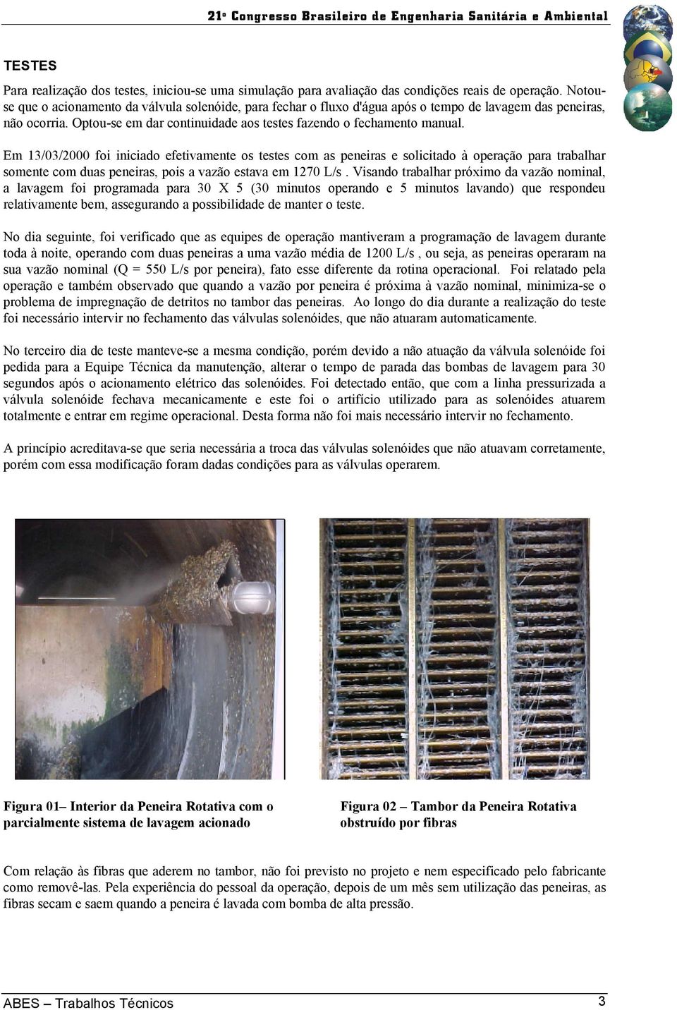 Em 13/03/2000 foi iniciado efetivamente os testes com as peneiras e solicitado à operação para trabalhar somente com duas peneiras, pois a vazão estava em 1270 L/s.