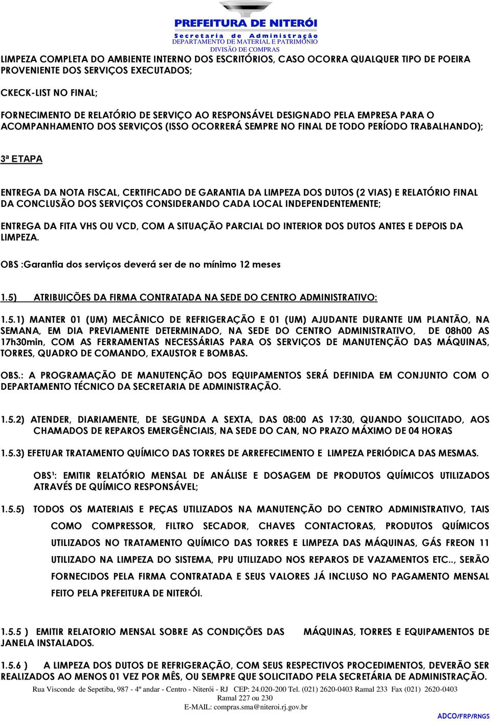 VIAS) E RELATÓRIO FINAL DA CONCLUSÃO DOS SERVIÇOS CONSIDERANDO CADA LOCAL INDEPENDENTEMENTE; ENTREGA DA FITA VHS OU VCD, COM A SITUAÇÃO PARCIAL DO INTERIOR DOS DUTOS ANTES E DEPOIS DA LIMPEZA.