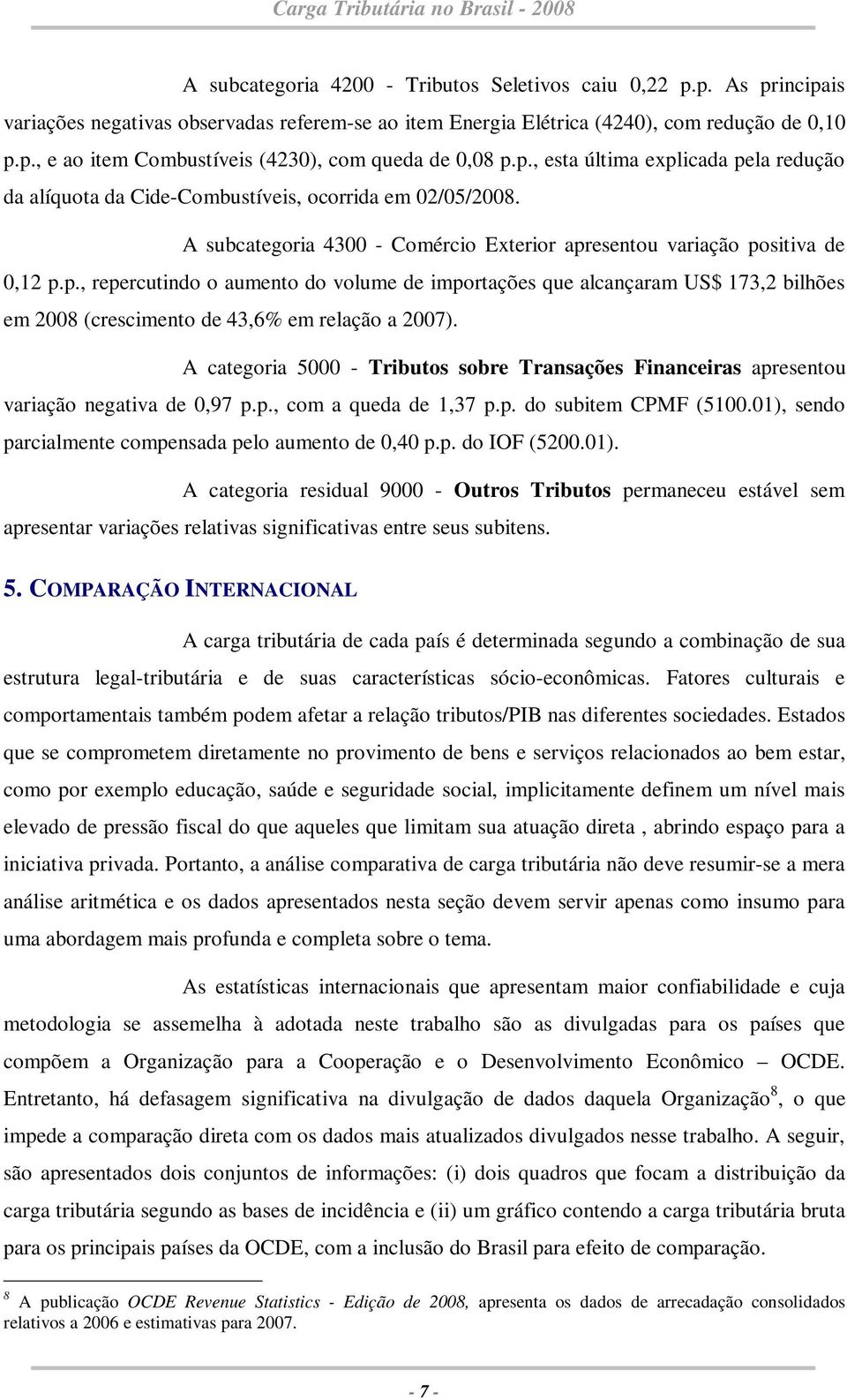 A categoria 5000 - Tributos sobre Transações Financeiras apresentou variação negativa de 0,97 p.p., com a queda de 1,37 p.p. do subitem CPMF (5100.