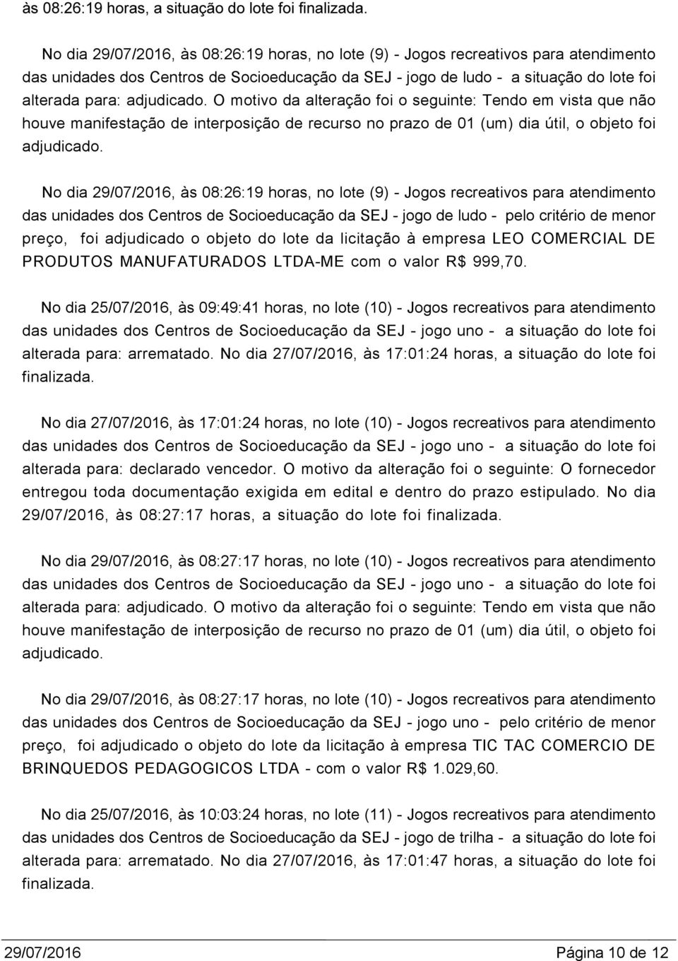 motivo da alteração foi o seguinte: Tendo em vista que não houve manifestação de interposição de recurso no prazo de 01 (um) dia útil, o objeto foi No dia 29/07/2016, às 08:26:19 horas, no lote (9) -