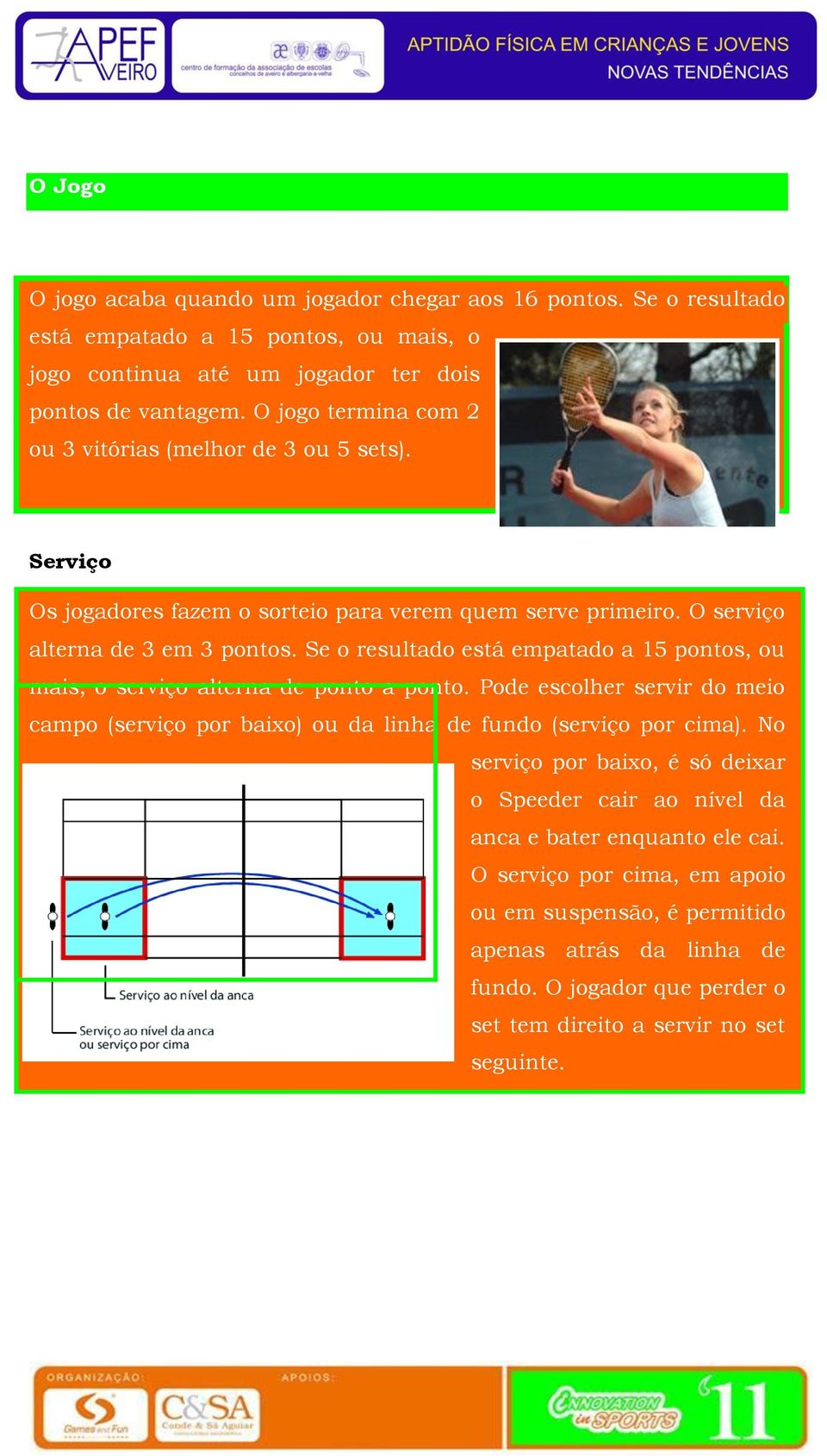 Se o resultado está empatado a 15 pontos, ou mais, o serviço alterna de ponto a ponto. Pode escolher servir do meio campo (serviço por baixo) ou da linha de fundo (serviço por cima).