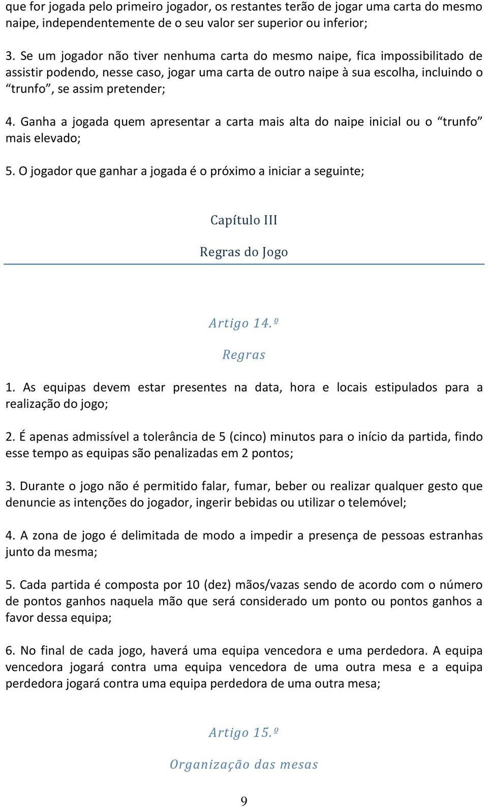 Ganha a jogada quem apresentar a carta mais alta do naipe inicial ou o trunfo mais elevado; 5. O jogador que ganhar a jogada é o próximo a iniciar a seguinte; Capítulo III Regras do Jogo Artigo 14.