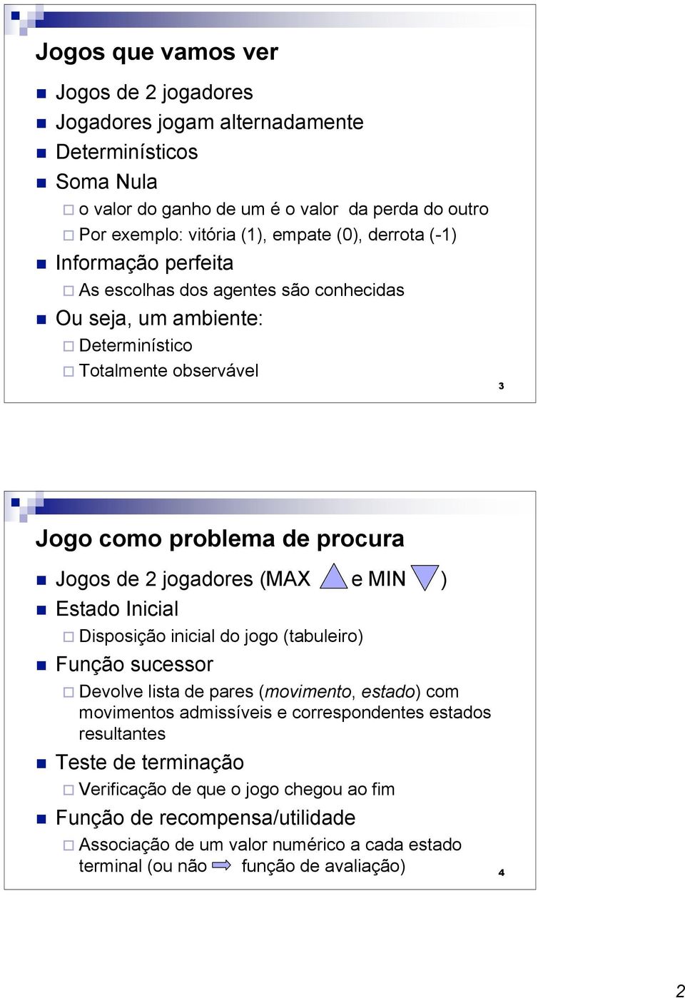 jogadores ( e ) Estado Inicial Disposição inicial do jogo (tabuleiro) Função sucessor Devolve lista de pares (movimento, estado) com movimentos admissíveis e correspondentes estados