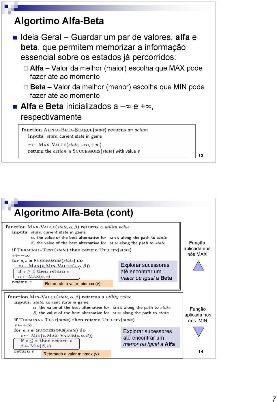 lfa e Beta inicializados a e +, respectivamente lgoritmo lfa-beta (cont) Função aplicada nos nós Retornado o valor minmax (v) Explorar sucessores