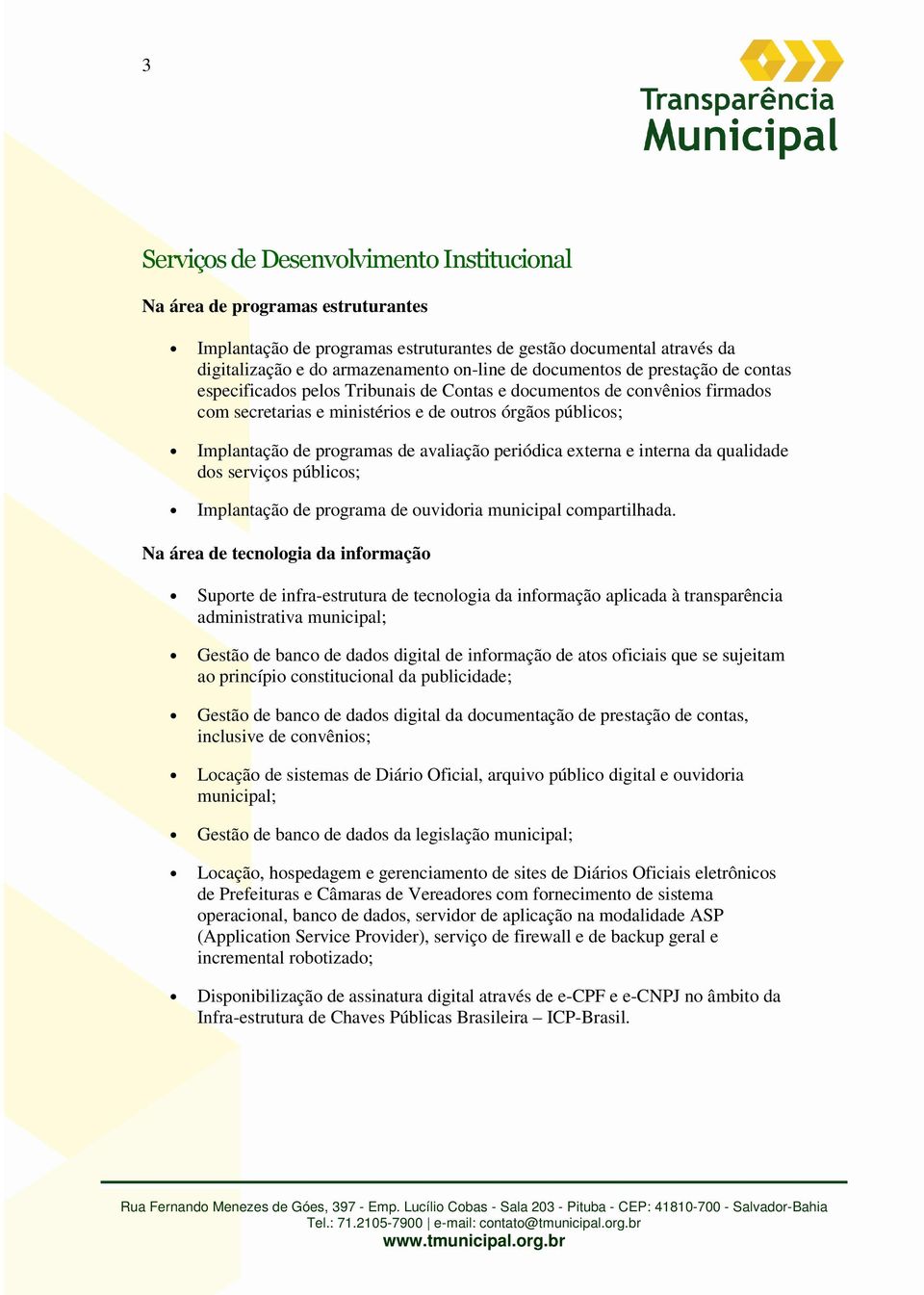 avaliação periódica externa e interna da qualidade dos serviços públicos; Implantação de programa de ouvidoria municipal compartilhada.