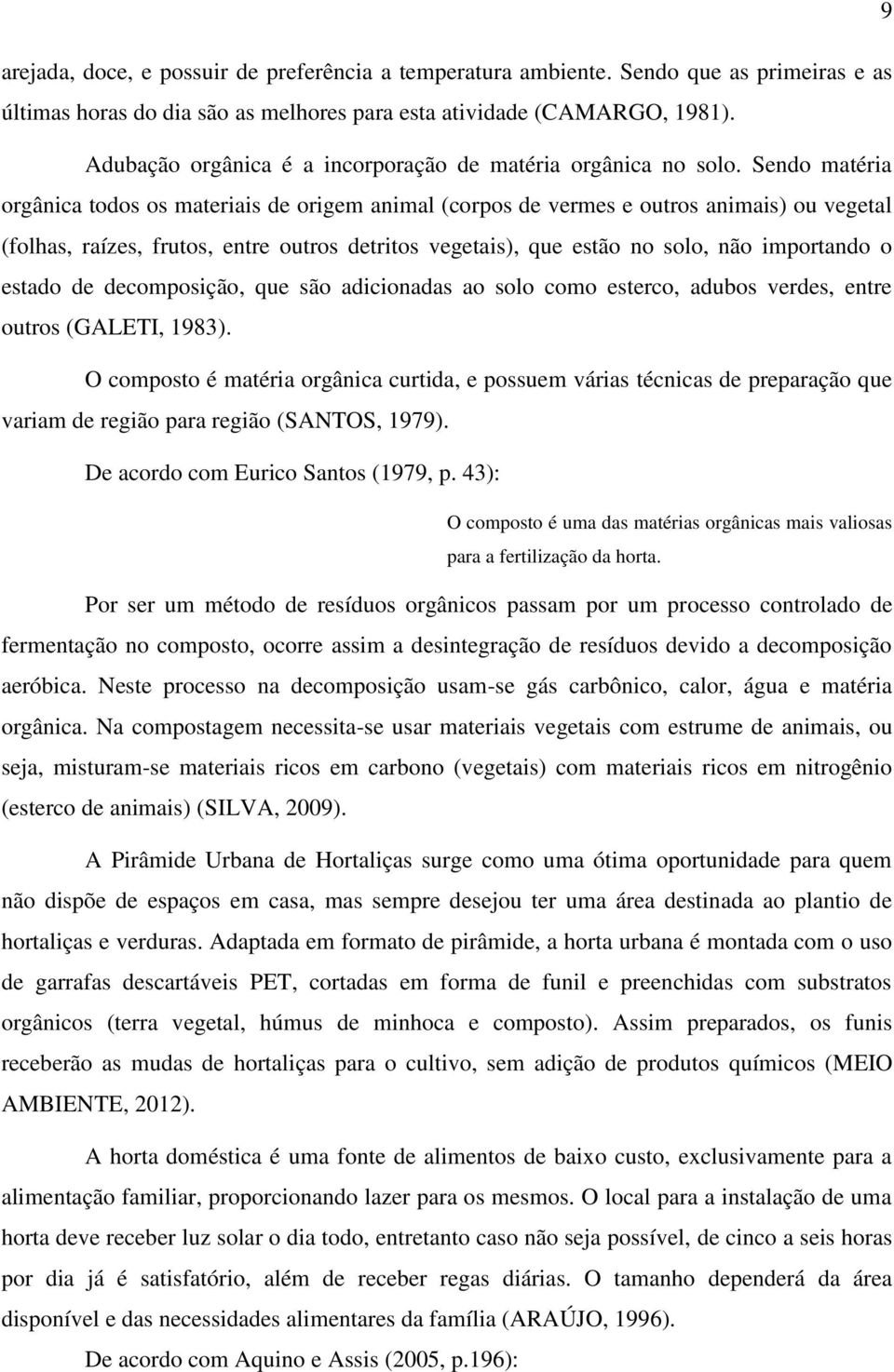 Sendo matéria orgânica todos os materiais de origem animal (corpos de vermes e outros animais) ou vegetal (folhas, raízes, frutos, entre outros detritos vegetais), que estão no solo, não importando o