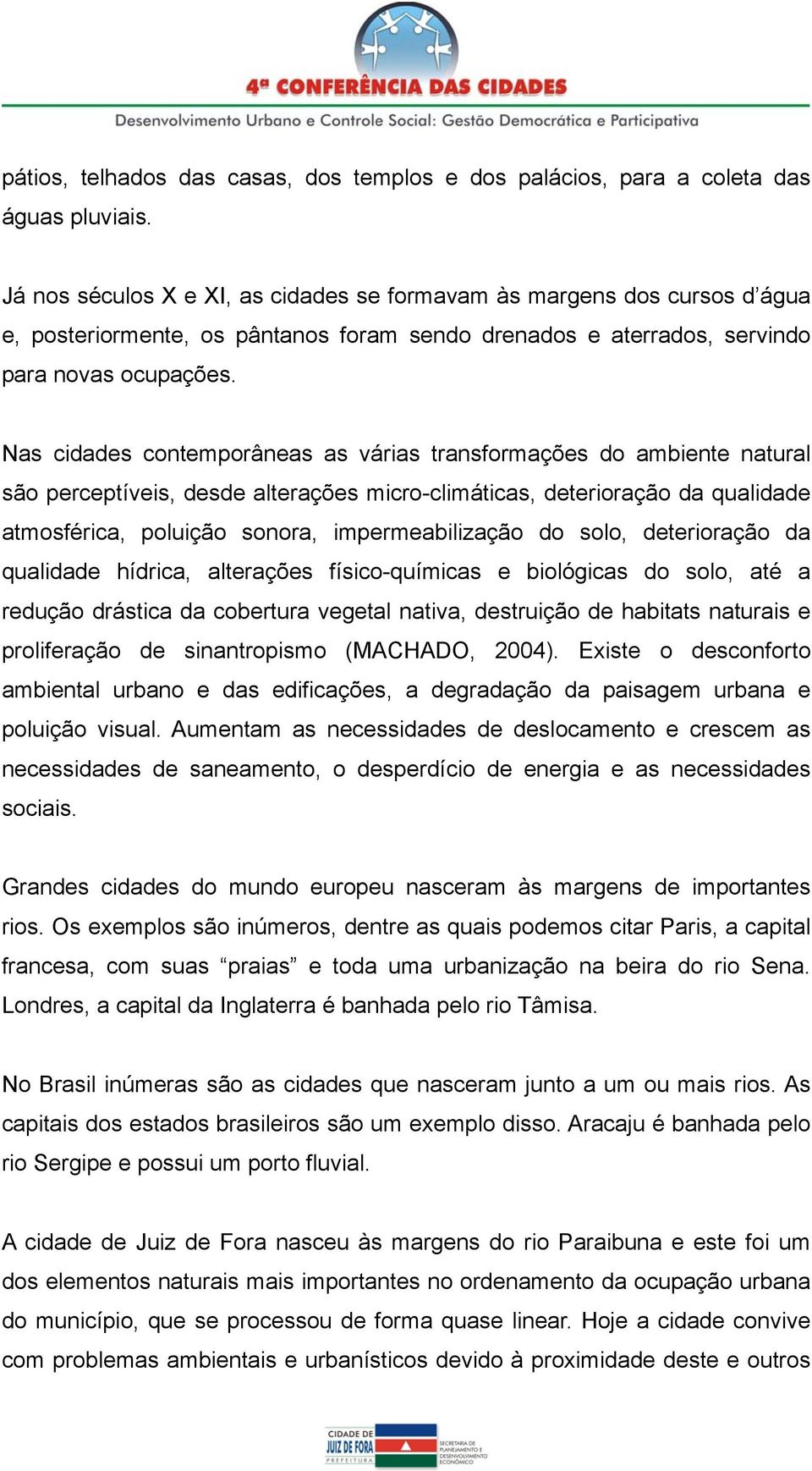 Nas cidades contemporâneas as várias transformações do ambiente natural são perceptíveis, desde alterações micro-climáticas, deterioração da qualidade atmosférica, poluição sonora, impermeabilização