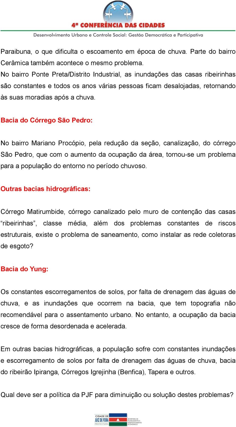 Bacia do Córrego São Pedro: No bairro Mariano Procópio, pela redução da seção, canalização, do córrego São Pedro, que com o aumento da ocupação da área, tornou-se um problema para a população do