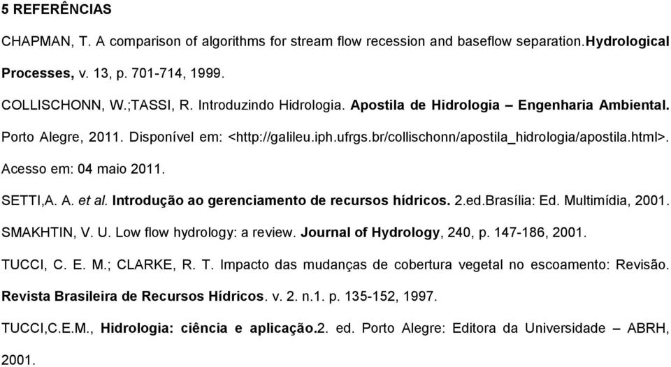 Acesso em: 4 maio 211. SETTI,A. A. et al. Introdução ao gerenciamento de recursos hídricos. 2.ed.Brasília: Ed. Multimídia, 21. SMAKHTIN, V. U. Low flow hydrology: a review.