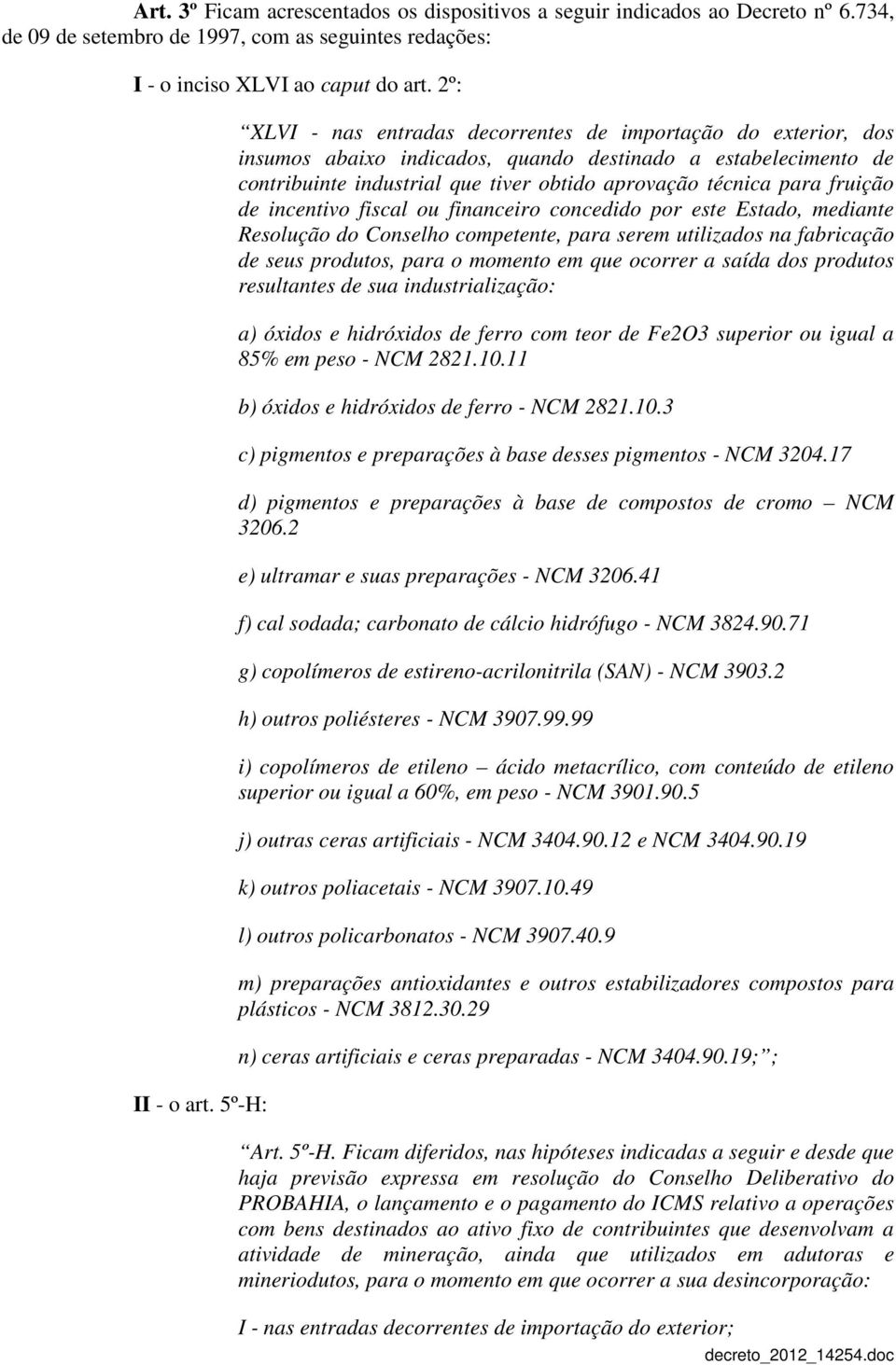 fruição de incentivo fiscal ou financeiro concedido por este Estado, mediante Resolução do Conselho competente, para serem utilizados na fabricação de seus produtos, para o momento em que ocorrer a