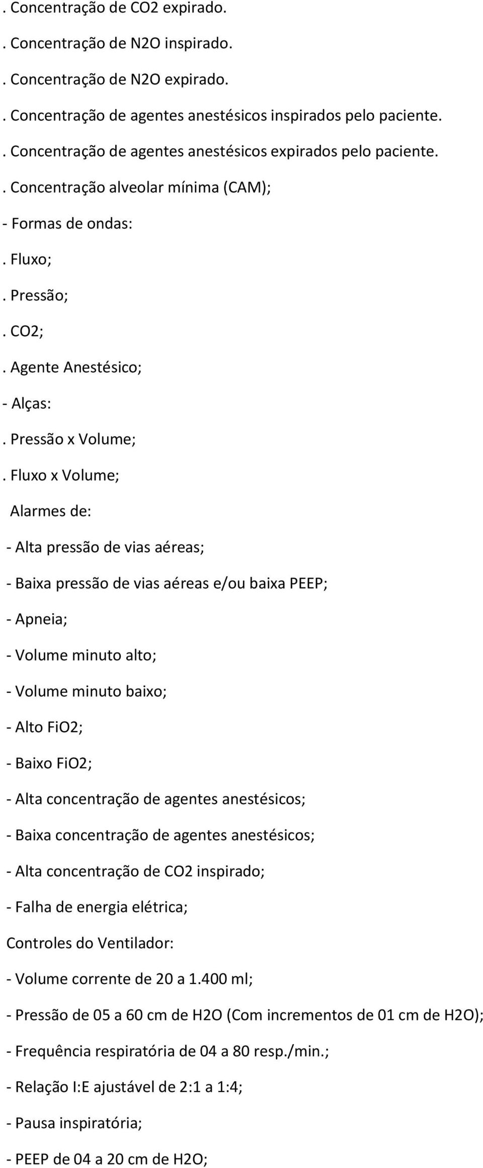 Fluxo x Volume; Alarmes de: - Alta pressão de vias aéreas; - Baixa pressão de vias aéreas e/ou baixa PEEP; - Apneia; - Volume minuto alto; - Volume minuto baixo; - Alto FiO2; - Baixo FiO2; - Alta