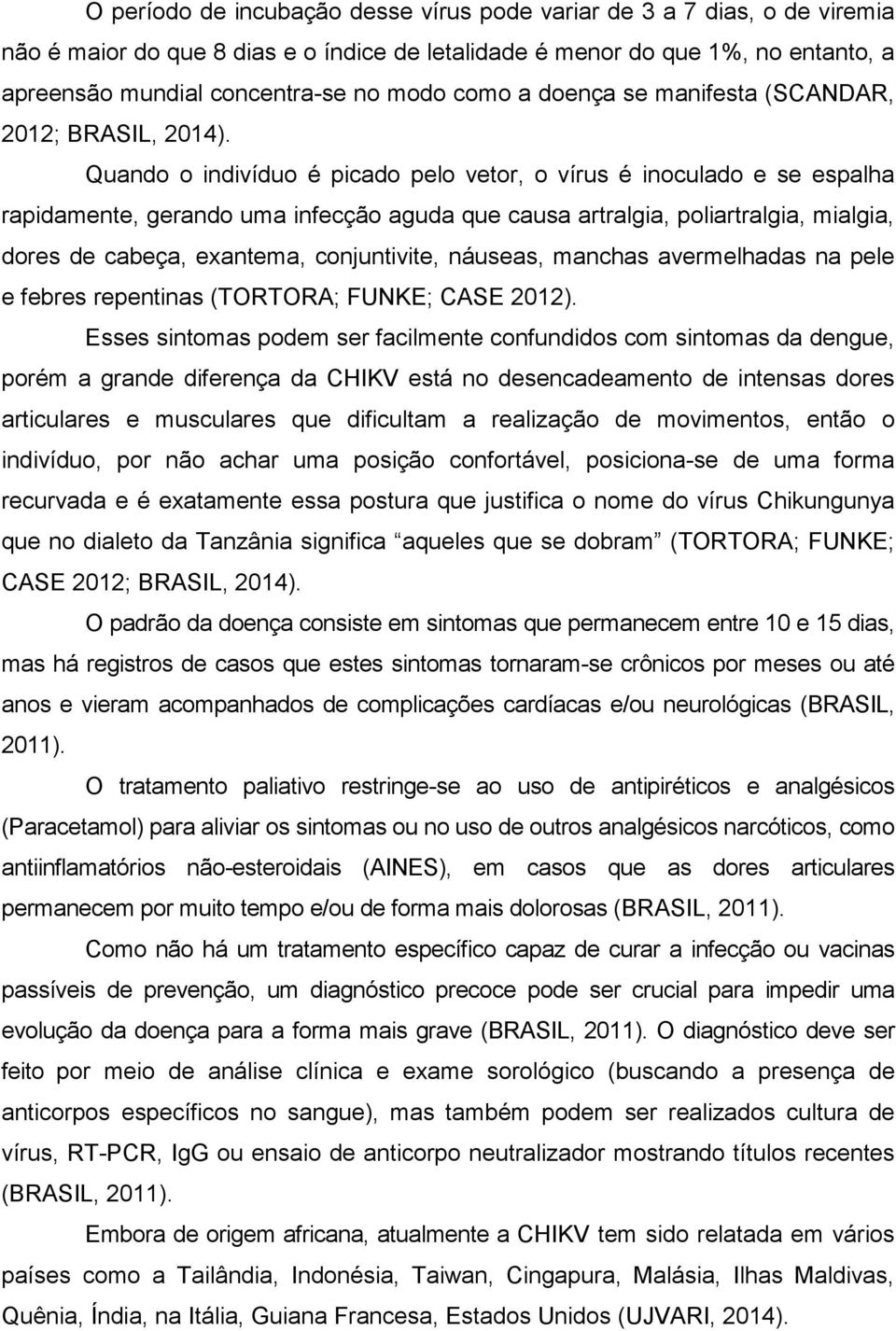 Quando o indivíduo é picado pelo vetor, o vírus é inoculado e se espalha rapidamente, gerando uma infecção aguda que causa artralgia, poliartralgia, mialgia, dores de cabeça, exantema, conjuntivite,