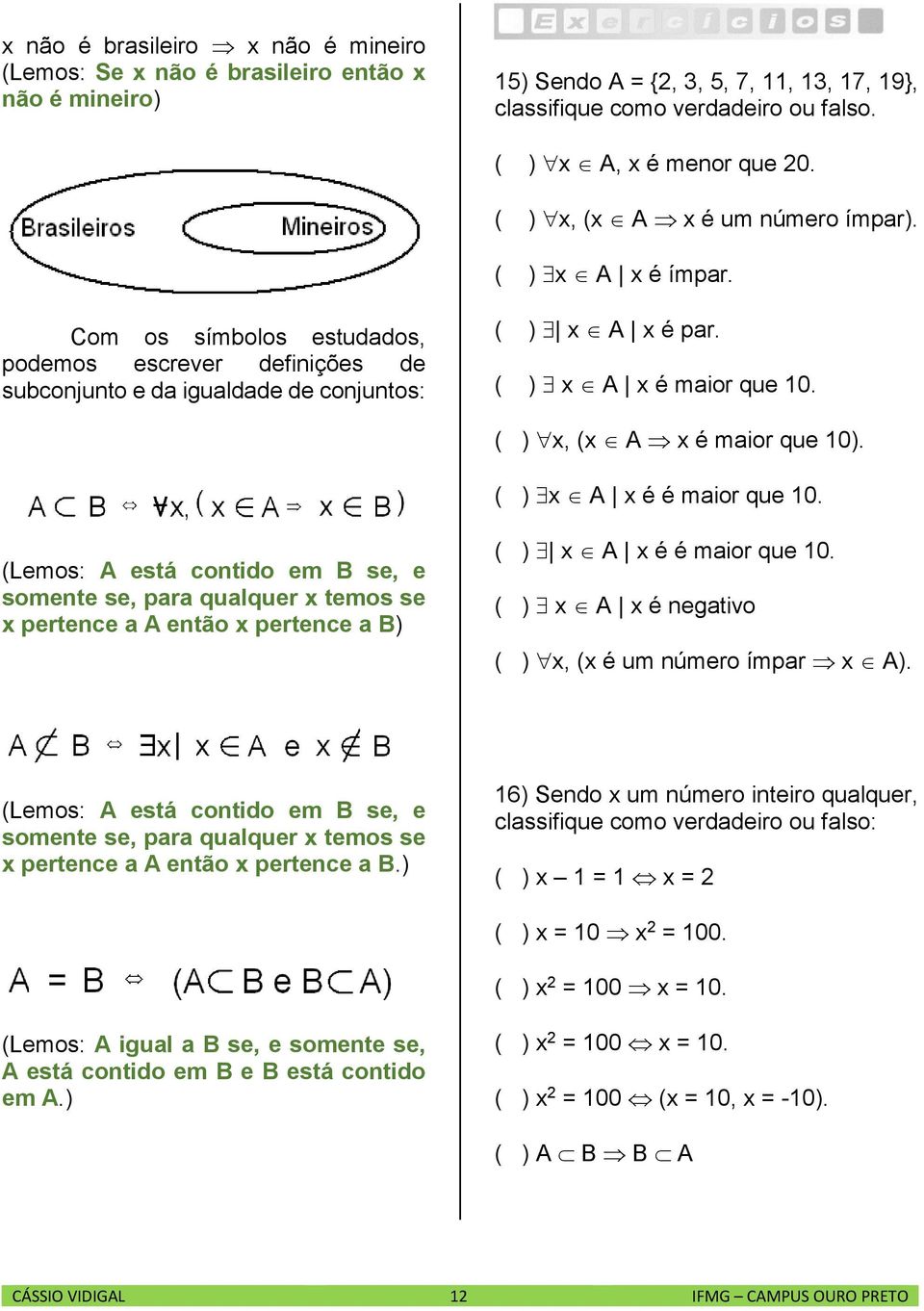 ( ) x, (x A x é maior que 10). ( ) x A x é é maior que 10. (Lemos: A está contido em B se, e somente se, para qualquer x temos se x pertence a A então x pertence a B) ( ) x A x é é maior que 10.