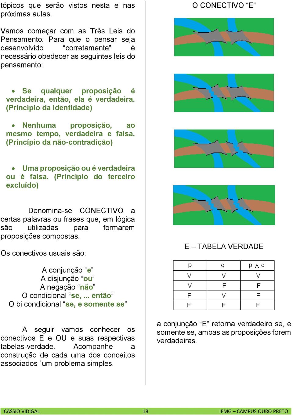 (Princípio da Identidade) Nenhuma proposição, ao mesmo tempo, verdadeira e falsa. (Princípio da não-contradição) Uma proposição ou é verdadeira ou é falsa.