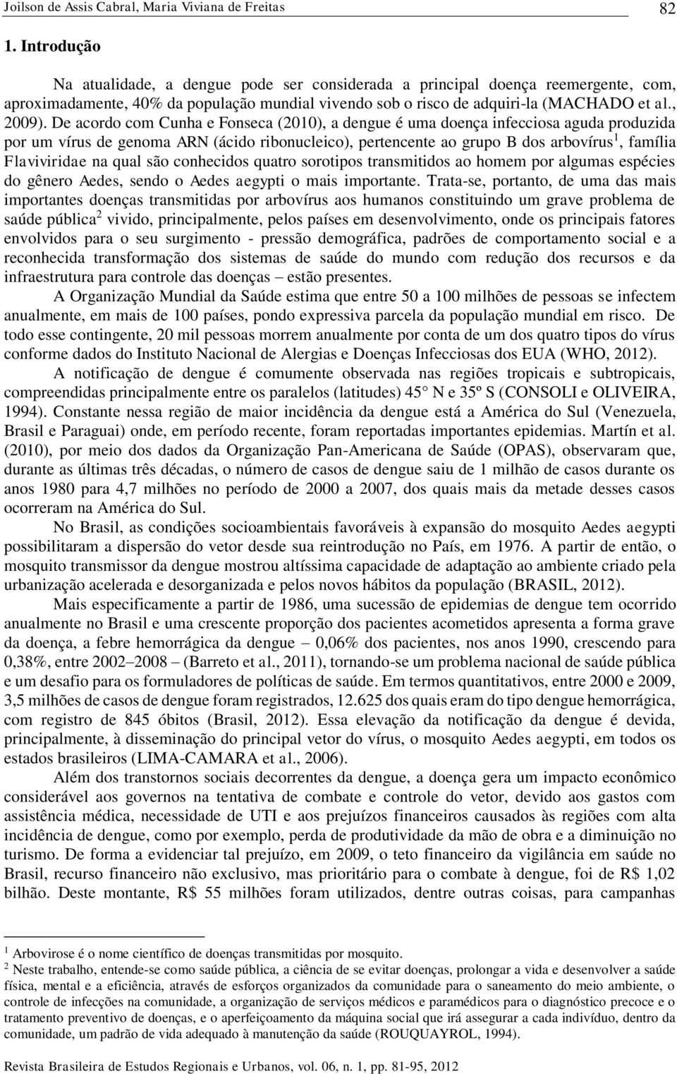 De acordo com Cunha e Fonseca (2010), a dengue é uma doença nfeccosa aguda produzda por um vírus de genoma ARN (ácdo rbonucleco), pertencente ao grupo B dos arbovírus 1, famíla Flavvrdae na qual são