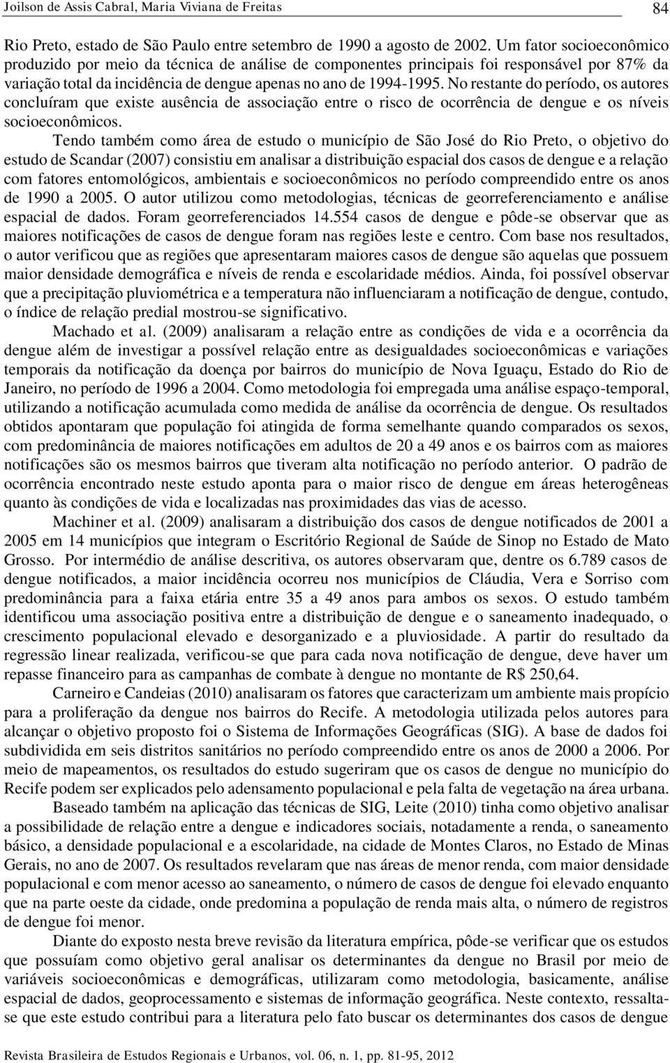 No restante do período, os autores concluíram que exste ausênca de assocação entre o rsco de ocorrênca de dengue e os níves socoeconômcos.