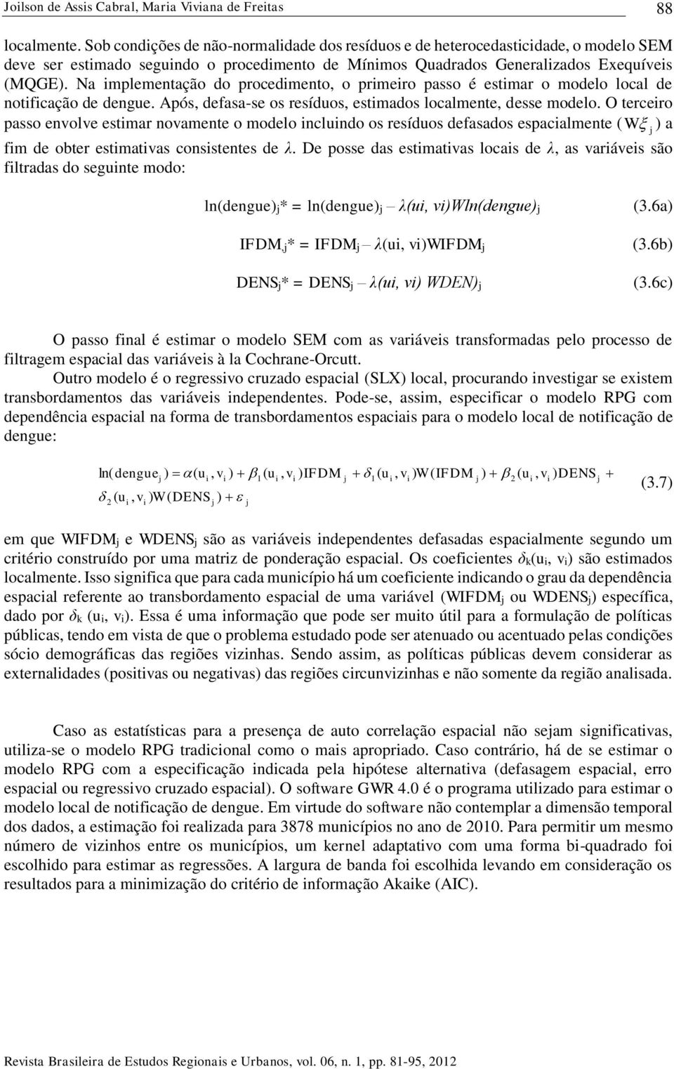 Na mplementação do procedmento, o prmero passo é estmar o modelo local de notfcação de dengue. Após, defasa-se os resíduos, estmados localmente, desse modelo.