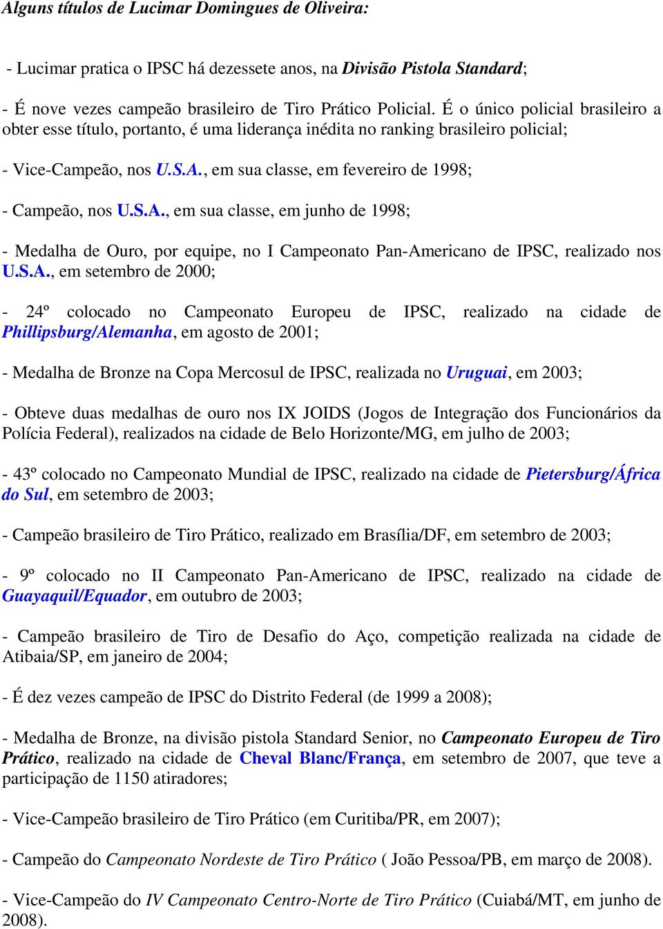 S.A., em sua classe, em junho de 1998; - Medalha de Ouro, por equipe, no I Campeonato Pan-Americano de IPSC, realizado nos U.S.A., em setembro de 2000; - 24º colocado no Campeonato Europeu de IPSC,