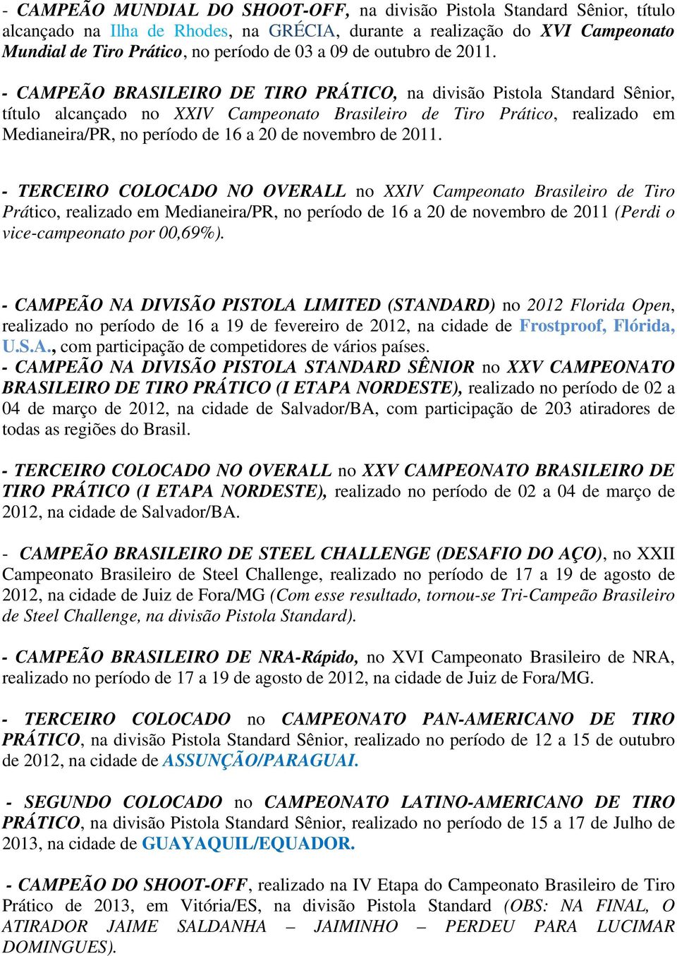 - CAMPEÃO BRASILEIRO DE TIRO PRÁTICO, na divisão Pistola Standard Sênior, título alcançado no XXIV Campeonato Brasileiro de Tiro Prático, realizado em Medianeira/PR, no período de 16 a 20 de novembro