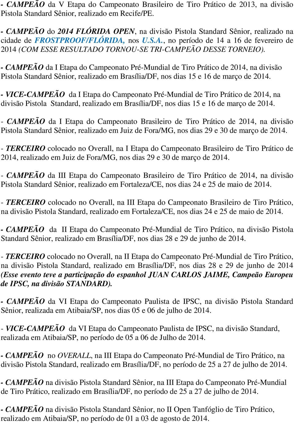 - CAMPEÃO da I Etapa do Campeonato Pré-Mundial de Tiro Prático de 2014, na divisão Pistola Standard Sênior, realizado em Brasília/DF, nos dias 15 e 16 de março de 2014.