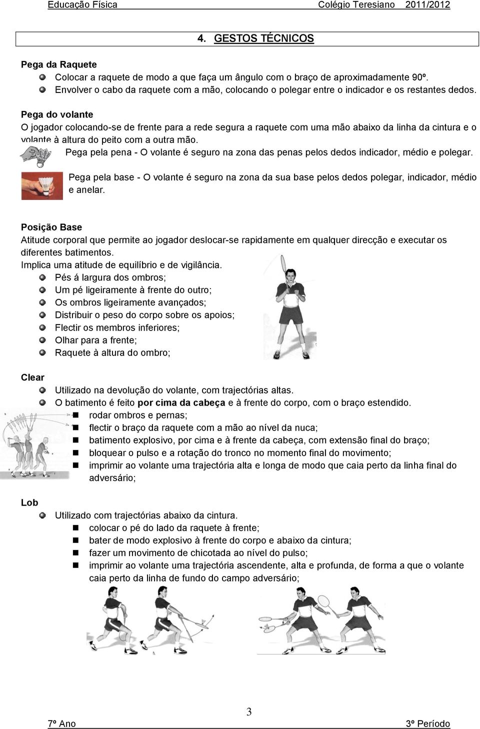 Pega do volante O jogador colocando-se de frente para a rede segura a raquete com uma mão abaixo da linha da cintura e o volante à altura do peito com a outra mão.