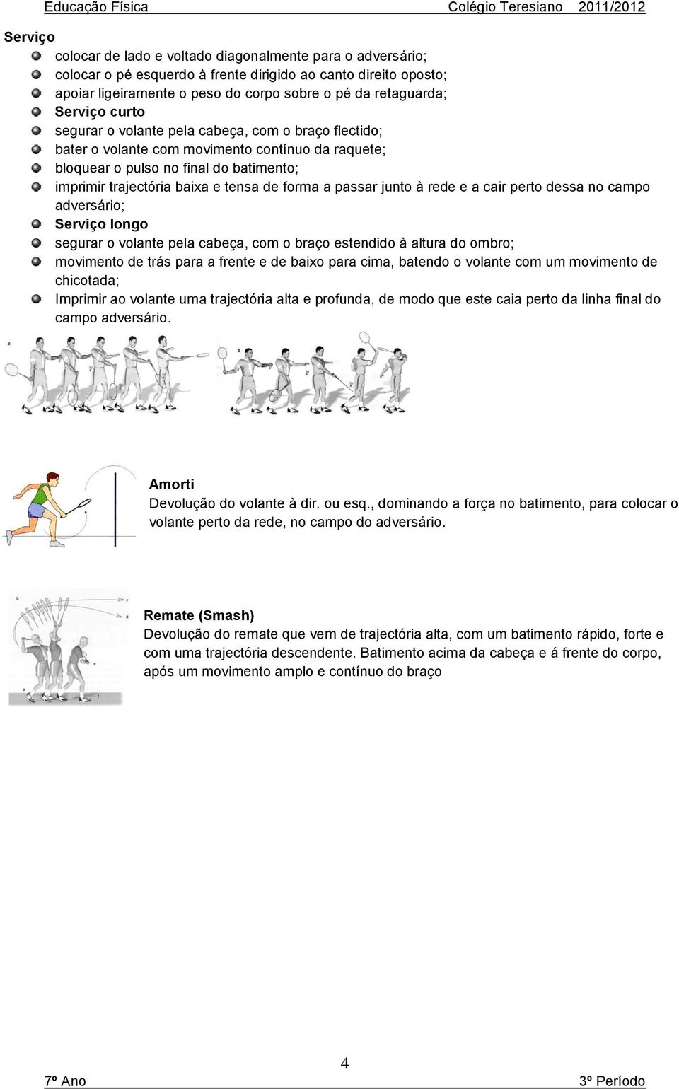 forma a passar junto à rede e a cair perto dessa no campo adversário; Serviço longo segurar o volante pela cabeça, com o braço estendido à altura do ombro; movimento de trás para a frente e de baixo