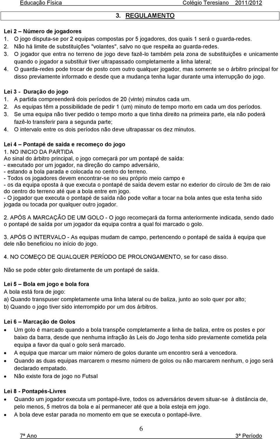 O guarda-redes pode trocar de posto com outro qualquer jogador, mas somente se o árbitro principal for disso previamente informado e desde que a mudança tenha lugar durante uma interrupção do jogo.