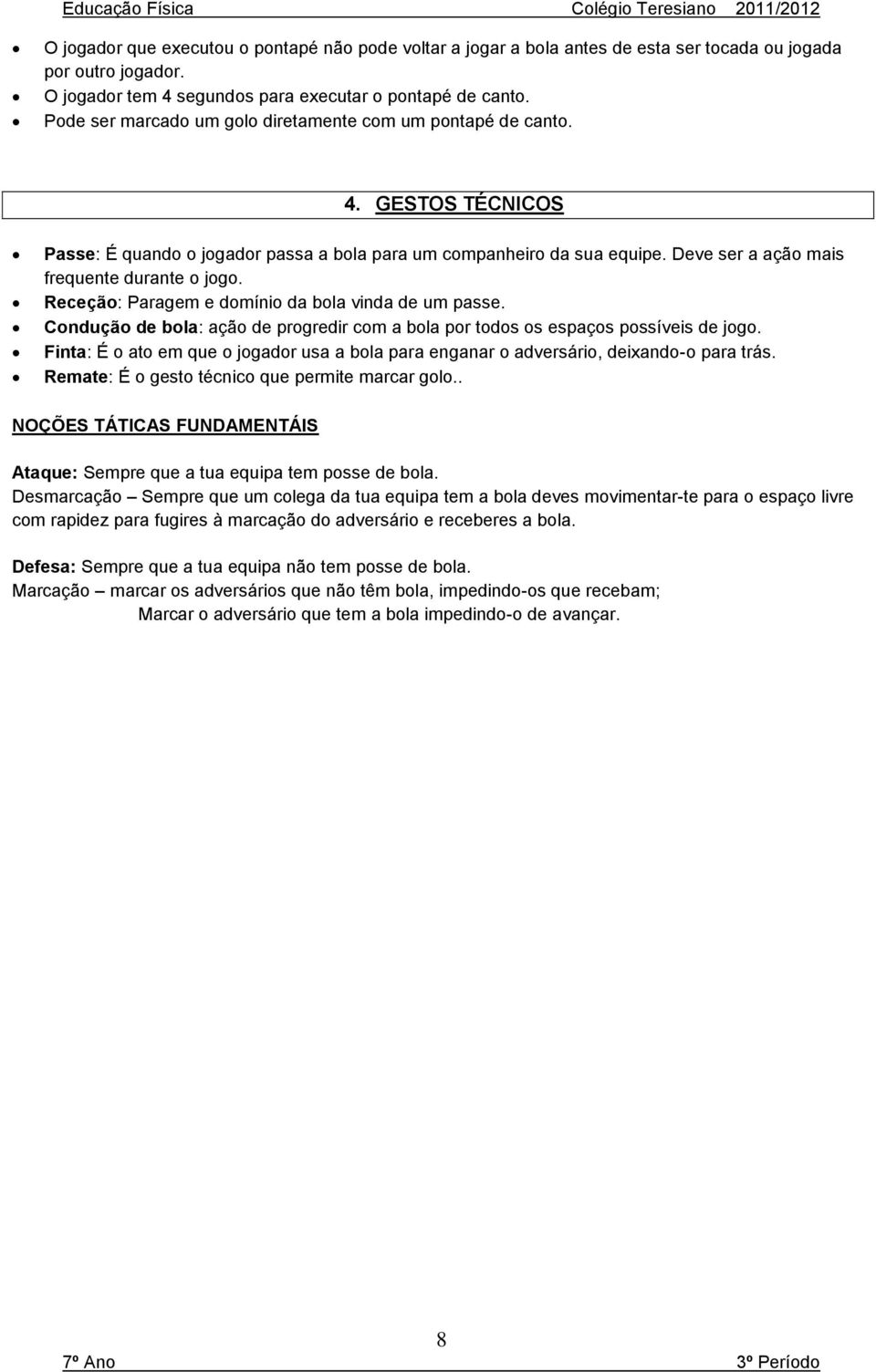 Deve ser a ação mais frequente durante o jogo. Receção: Paragem e domínio da bola vinda de um passe. Condução de bola: ação de progredir com a bola por todos os espaços possíveis de jogo.