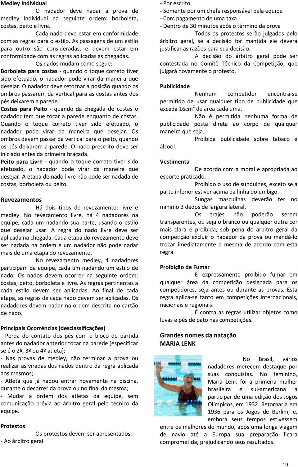 Os nados mudam como segue: Borboleta para costas quando o toque correto tiver sido efetuado, o nadador pode virar da maneira que desejar.