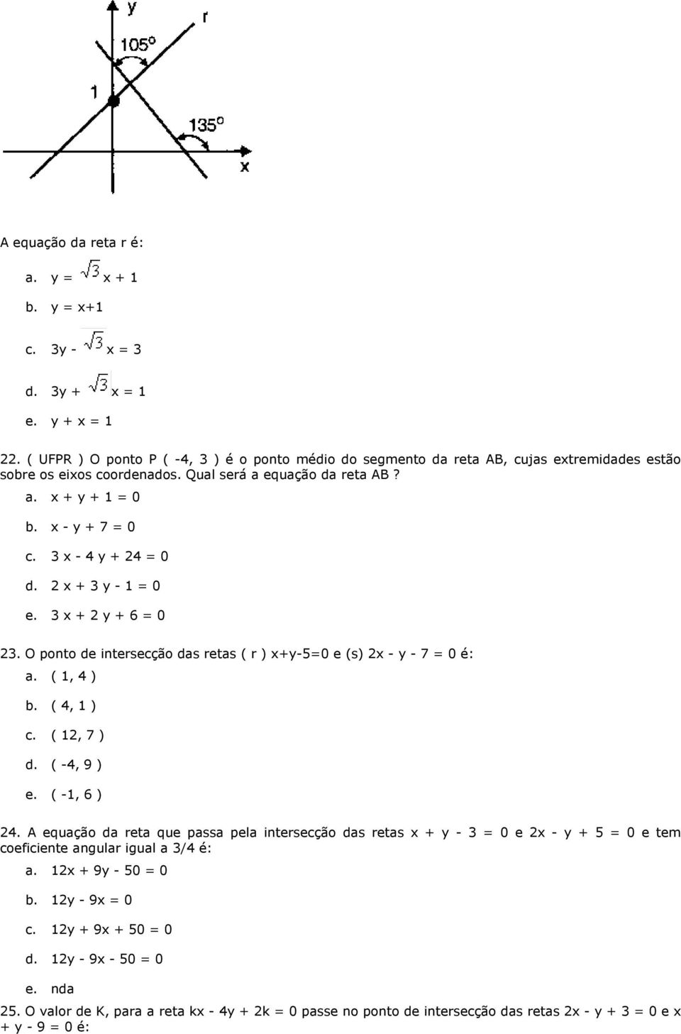 3 x - 4 y + 24 = 0 d. 2 x + 3 y - 1 = 0 e. 3 x + 2 y + 6 = 0 23. O ponto de intersecção das retas ( r ) x+y-5=0 e (s) 2x - y - 7 = 0 é: a. ( 1, 4 ) b. ( 4, 1 ) c. ( 12, 7 ) d. ( -4, 9 ) e.