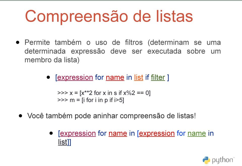 filter ] >>> x = [x**2 for x in s if x%2 == 0] >>> m = [i for i in p if i>5] Você