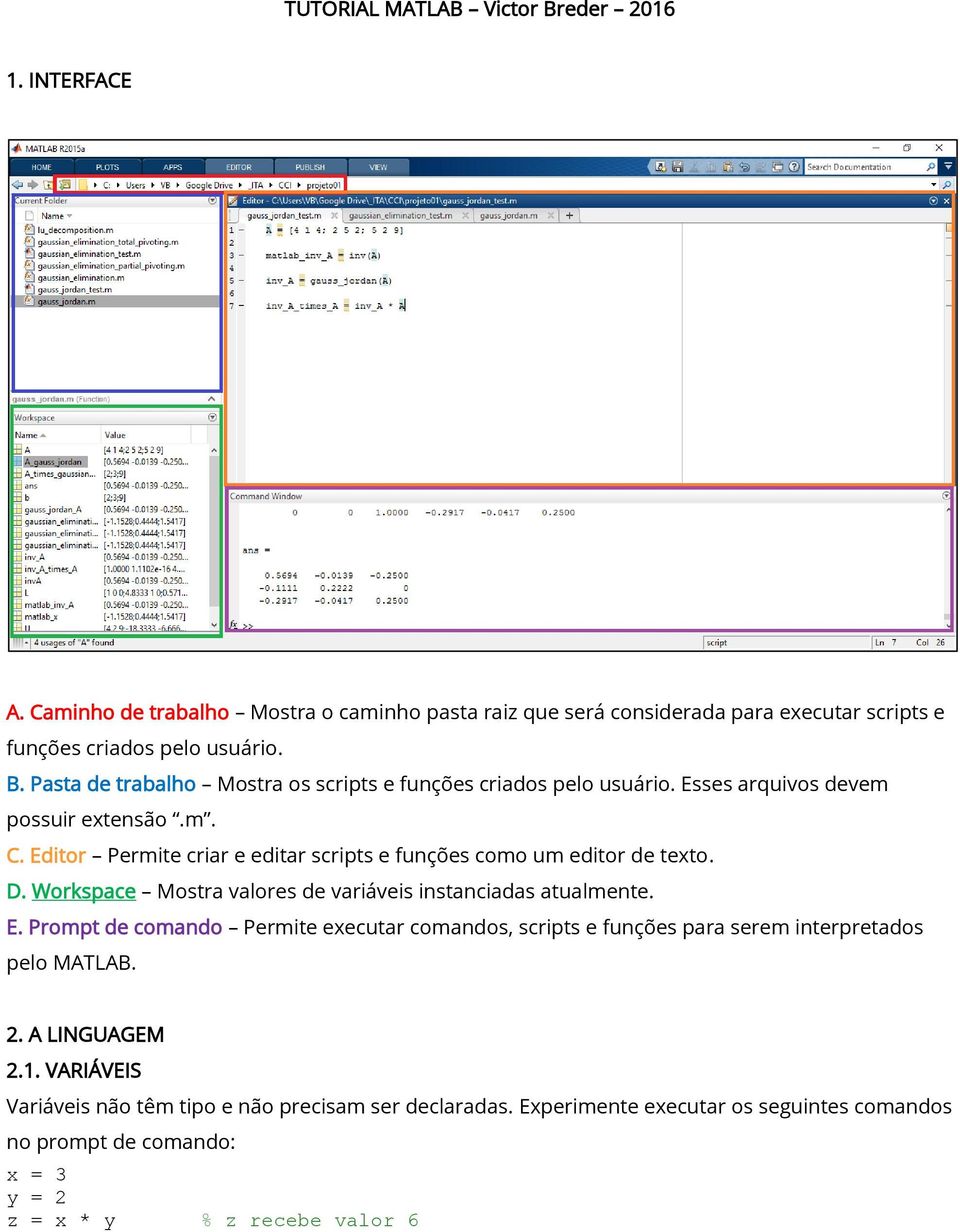 Workspace Mostra valores de variáveis instanciadas atualmente. E. Prompt de comando Permite executar comandos, scripts e funções para serem interpretados pelo MATLAB. 2.