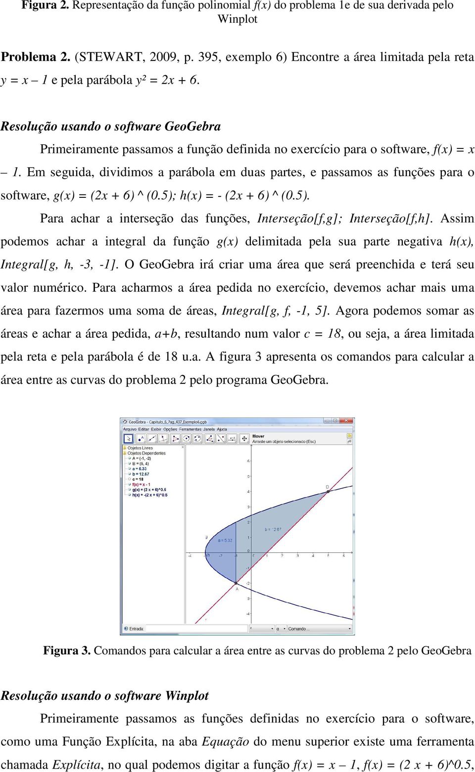 Resolução usando o software GeoGebra Primeiramente passamos a função definida no exercício para o software, f(x) = x 1.