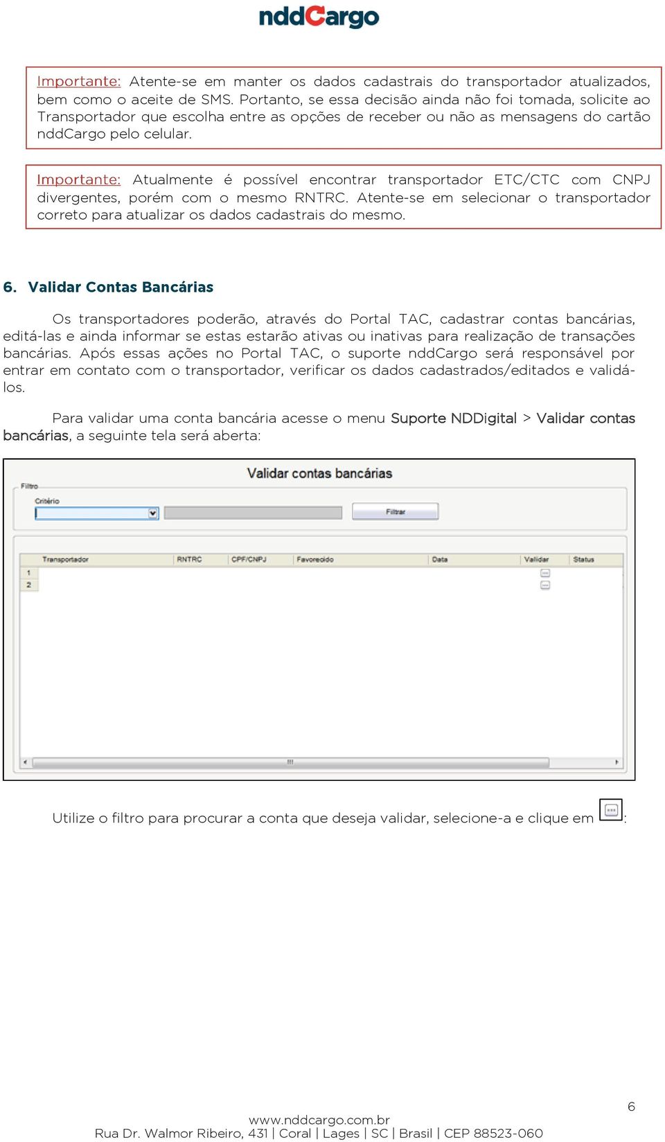 Atualmente é possível encontrar transportador ETC/CTC com CNPJ divergentes, porém com o mesmo RNTRC. Atente-se em selecionar o transportador correto para atualizar os dados cadastrais do mesmo. 6.