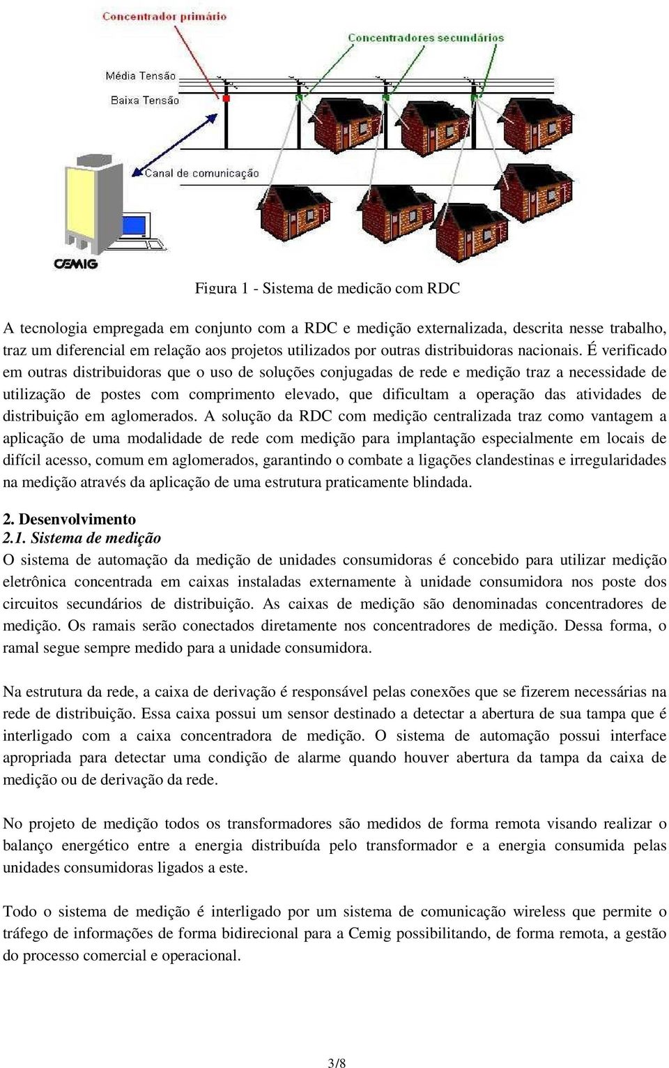 É verificado em outras distribuidoras que o uso de soluções conjugadas de rede e medição traz a necessidade de utilização de postes com comprimento elevado, que dificultam a operação das atividades