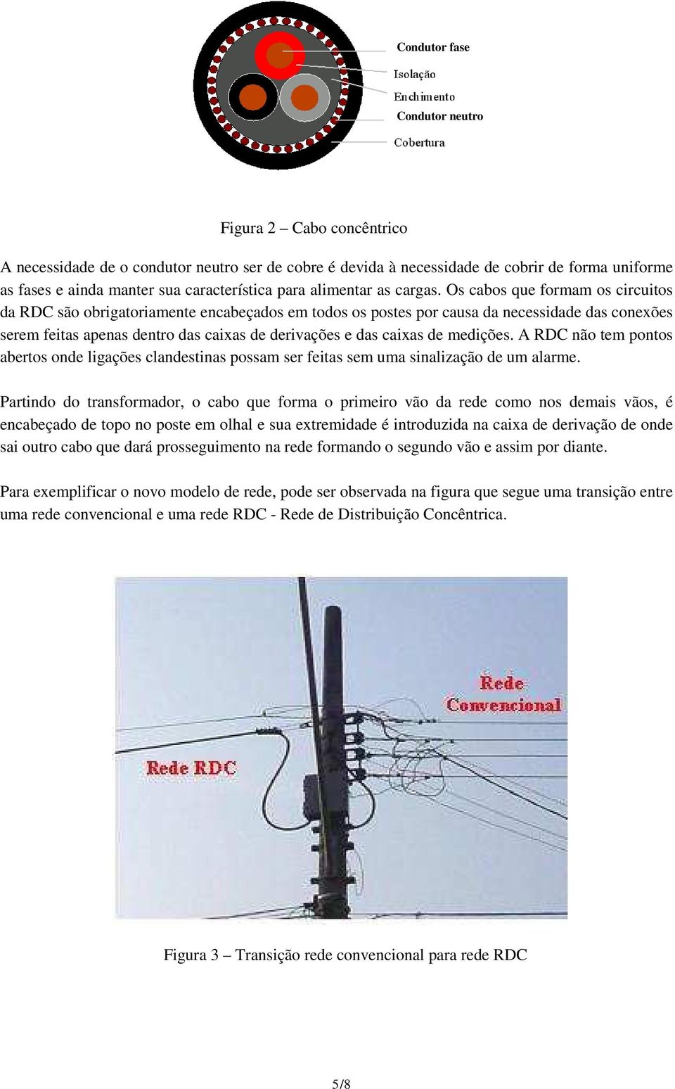 Os cabos que formam os circuitos da RDC são obrigatoriamente encabeçados em todos os postes por causa da necessidade das conexões serem feitas apenas dentro das caixas de derivações e das caixas de