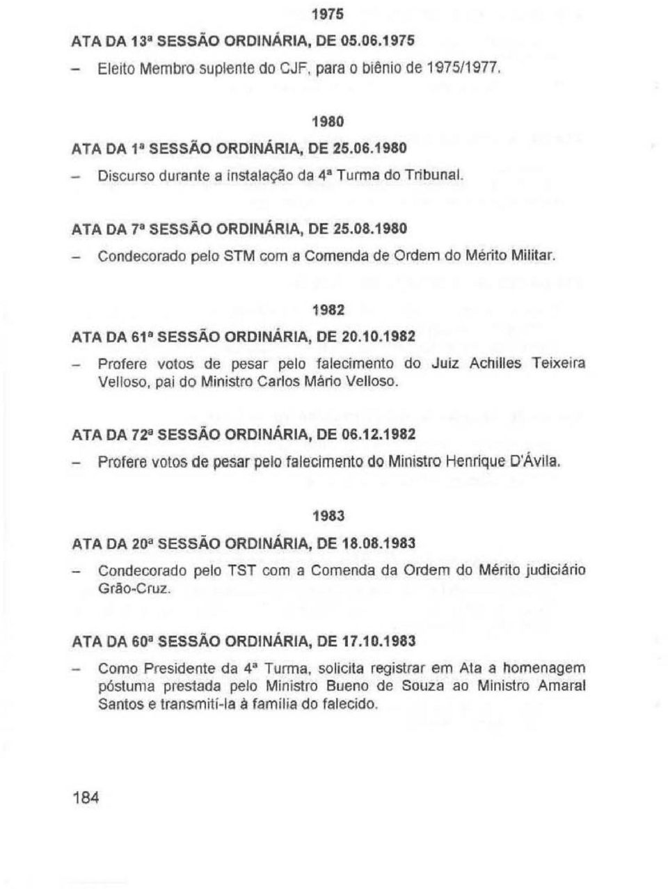 1982 - Profere valos de pesar pelo falecimento do Juiz Achilles Teixeira Velloso. pai do Ministro Carlos Mário Velloso. ATA DA 72 8 SESSÃO ORDINÁRIA, DE 06.12.