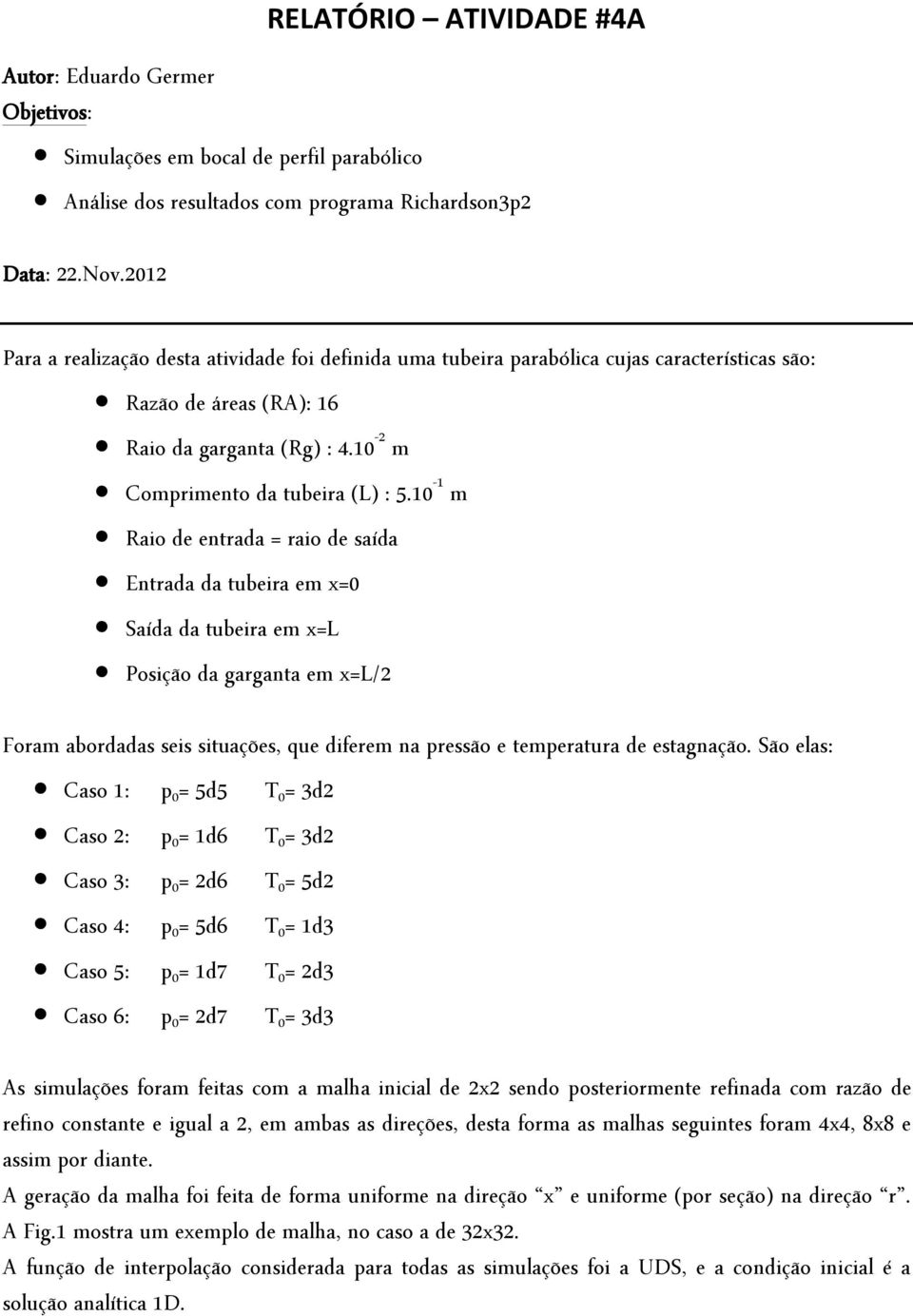 1 m Raio de entrada = raio de saída Entrada da tubeira em x= Saída da tubeira em x=l Posição da garganta em x=l/ Foram abordadas seis situações, que diferem na pressão e temperatura de estagnação.