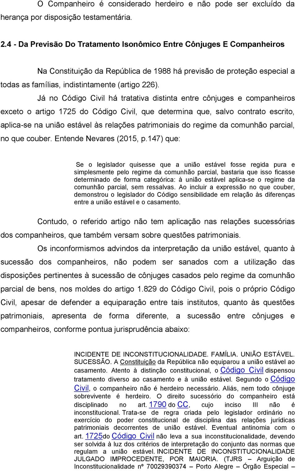 Já no Código Civil há tratativa distinta entre cônjuges e companheiros exceto o artigo 1725 do Código Civil, que determina que, salvo contrato escrito, aplica-se na união estável às relações