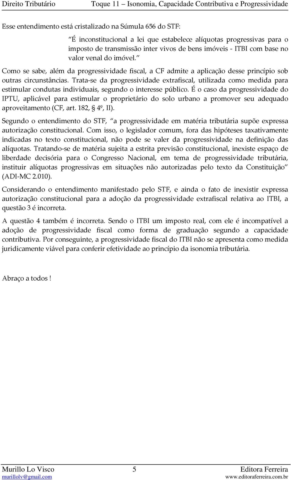 Trata se da progressividade extrafiscal, utilizada como medida para estimular condutas individuais, segundo o interesse público.