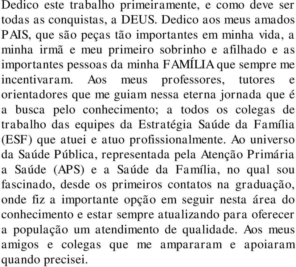 Aos meus professores, tutores e orientadores que me guiam nessa eterna jornada que é a busca pelo conhecimento; a todos os colegas de trabalho das equipes da Estratégia Saúde da Família (ESF) que