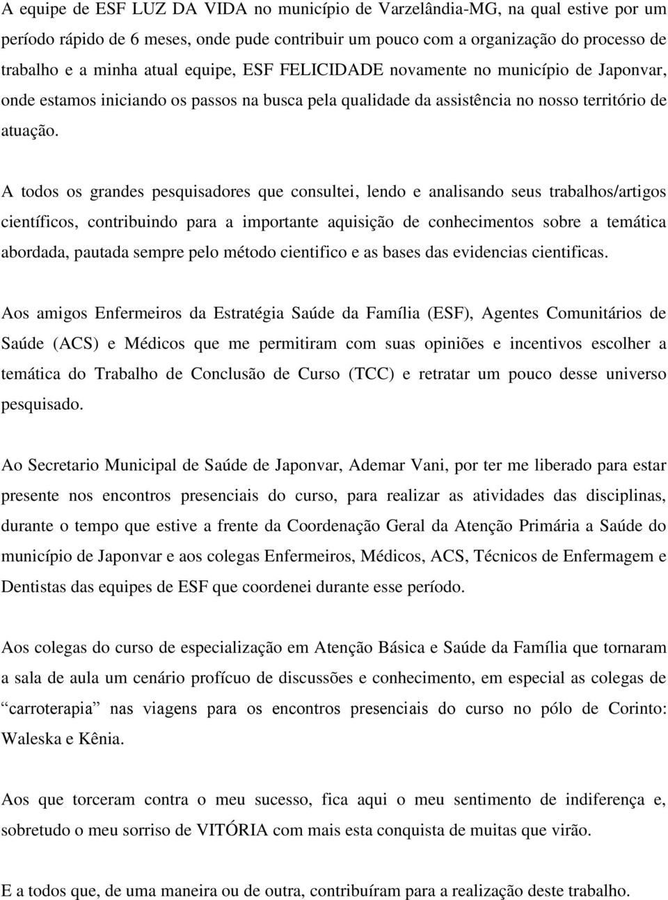 A todos os grandes pesquisadores que consultei, lendo e analisando seus trabalhos/artigos científicos, contribuindo para a importante aquisição de conhecimentos sobre a temática abordada, pautada