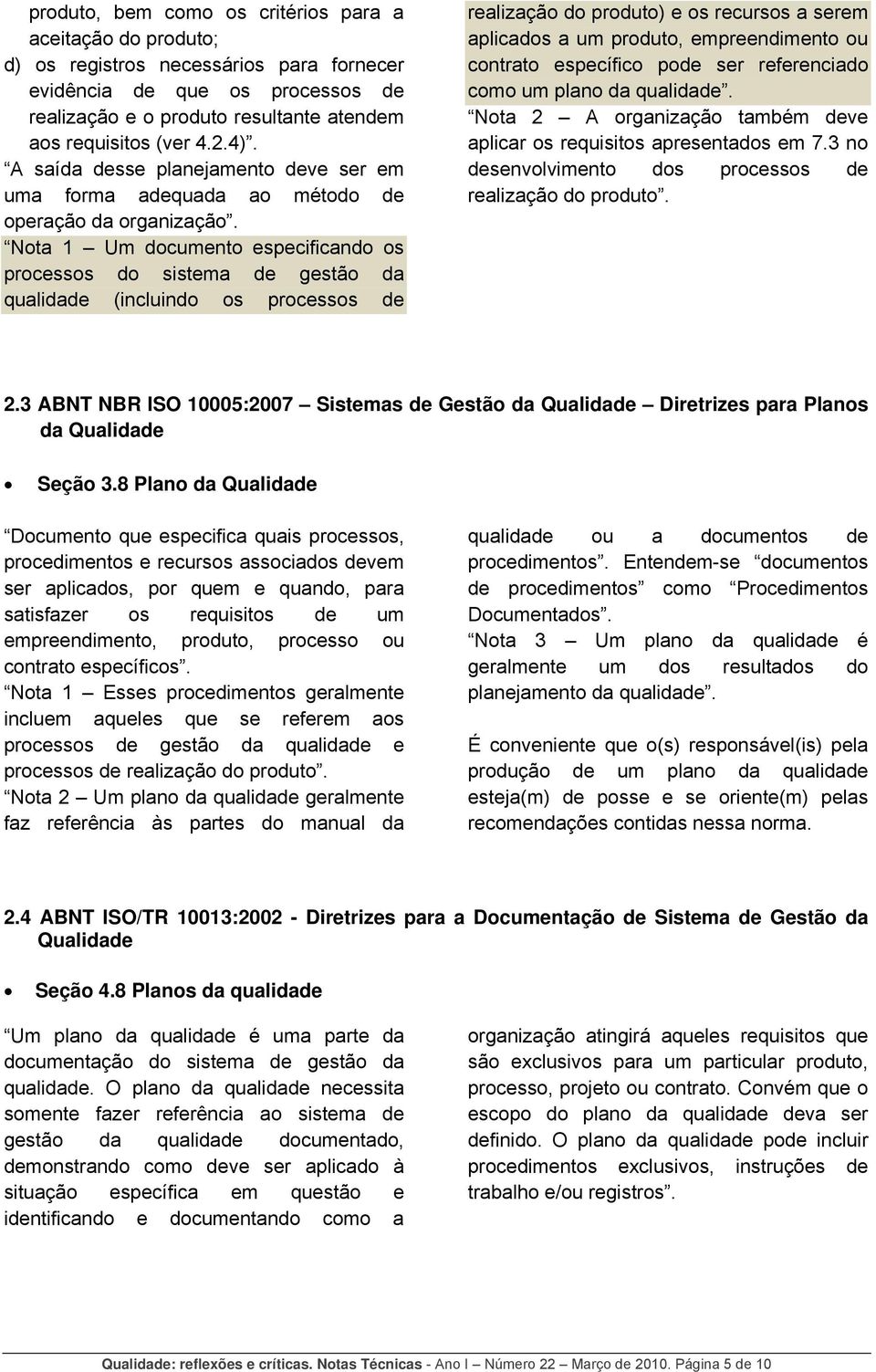 Nota 1 Um documento especificando os processos do sistema de gestão da qualidade (incluindo os processos de realização do produto) e os recursos a serem aplicados a um produto, empreendimento ou