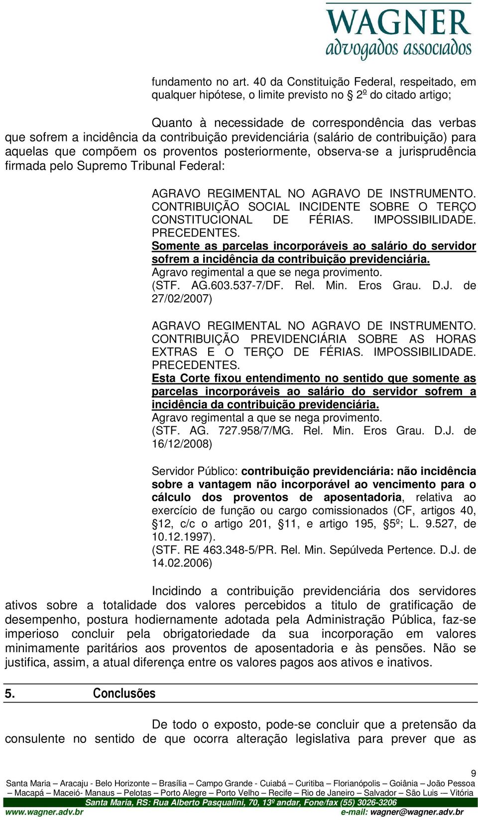 previdenciária (salário de contribuição) para aquelas que compõem os proventos posteriormente, observa-se a jurisprudência firmada pelo Supremo Tribunal Federal: AGRAVO REGIMENTAL NO AGRAVO DE