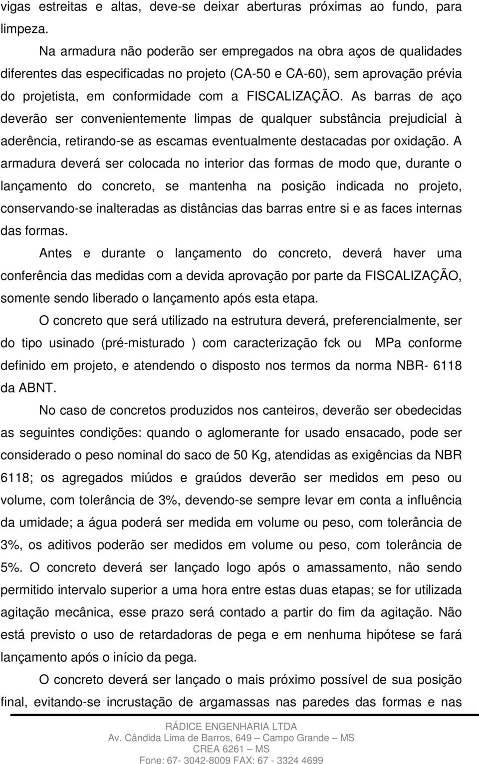 As barras de aço deverão ser convenientemente limpas de qualquer substância prejudicial à aderência, retirando-se as escamas eventualmente destacadas por oxidação.